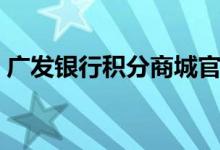 广发银行积分商城官网（广发银行积分商城）