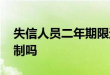 失信人员二年期限过后 失信人员二年后不限制吗