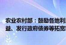 农业农村部：鼓励各地利用土地出让收益和新增耕地调剂收益、发行政府债券等拓宽筹资渠道