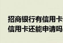 招商银行有信用卡还能再申请吗 招商银行有信用卡还能申请吗