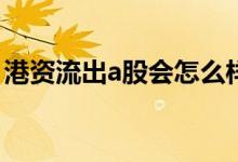 港资流出a股会怎么样 港资流出会影响股票吗