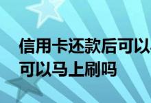 信用卡还款后可以马上锁卡吗 信用卡还款后可以马上刷吗
