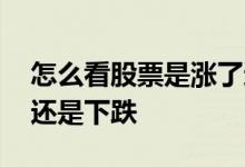 怎么看股票是涨了还是跌了 怎么看股票上涨还是下跌 
