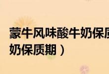 蒙牛风味酸牛奶保质期是多少（蒙牛风味酸牛奶保质期）