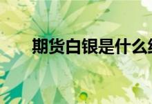 期货白银是什么纯度 期货白银是什么