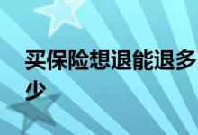 买保险想退能退多少 买保险要退的话能退多少