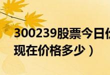 300239股票今日价（东宝生物300239股票现在价格多少）