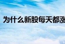 为什么新股每天都涨停 为什么新股一定涨停