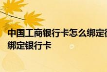 中国工商银行卡怎么绑定微信 工商银行：电子银行微信如何绑定银行卡