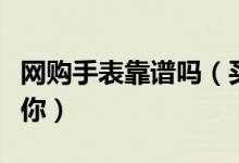 网购手表靠谱吗（买手表真假鉴别办法传授给你）