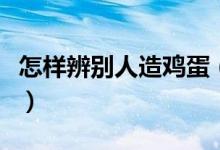 怎样辨别人造鸡蛋（揭买鸡蛋的正确挑选方法）