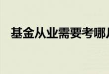 基金从业需要考哪几科 基金从业考哪几科
