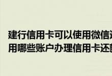 建行信用卡可以使用微信还款吗 建设银行：我在微信银行能用哪些账户办理信用卡还款