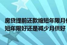 房贷提前还款缩短年限月供为什么还增加 房贷提前还款是缩短年限好还是减少月供好