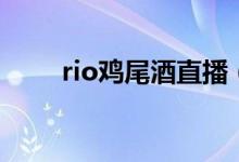 rio鸡尾酒直播（rio鸡尾酒多少钱）