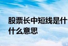 股票长中短线是什么意思 股票短线中线长线什么意思