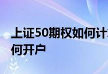 上证50期权如何计算合约价值 上证50期权如何开户 