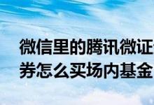 微信里的腾讯微证券可以买基金吗 腾讯微证券怎么买场内基金