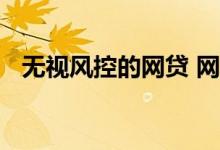 无视风控的网贷 网贷无逾期为什么被风控