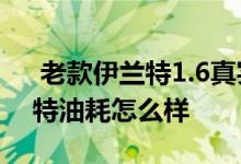  老款伊兰特1.6真实油耗自动挡 自动挡伊兰特油耗怎么样 