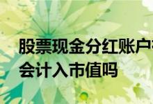 股票现金分红账户有什么变化 股票现金分红会计入市值吗