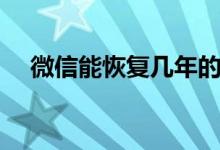 微信能恢复几年的记录（微信能贷款吗）