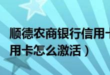 顺德农商银行信用卡怎么样（顺德农商银行信用卡怎么激活）