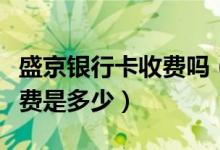 盛京银行卡收费吗（盛京银行信用卡透支手续费是多少）