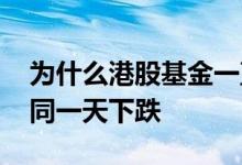为什么港股基金一直在下跌 为什么所有基金同一天下跌