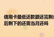 信用卡最低还款额还完剩余这个月还用还吗 信用卡最低还款后剩下的还需当月还吗