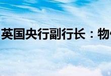 英国央行副行长：物价上涨不会永远持续下去