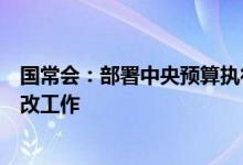 国常会：部署中央预算执行和其他财政收支审计查出问题整改工作