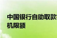 中国银行自助取款机哪有 中国银行自助取款机限额