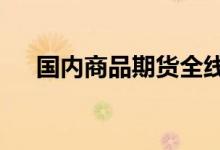国内商品期货全线走低燃料油跌超10%