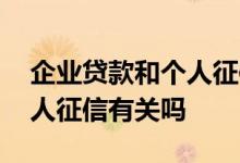 企业贷款和个人征信有关系吗 企业贷款和个人征信有关吗