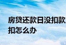 房贷还款日没扣款成功怎么办 房贷还款日没扣怎么办