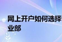 网上开户如何选择营业部 网上开户怎么选营业部 