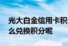 光大白金信用卡积分规则 光大白金信用卡怎么兑换积分呢