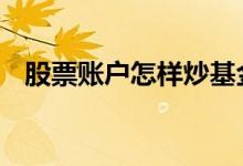 股票账户怎样炒基金 基金需要股票知识吗