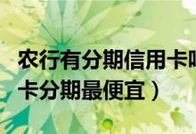 农行有分期信用卡吗（顺德农商银行哪种信用卡分期最便宜）