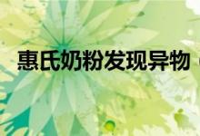 惠氏奶粉发现异物（消费者维权最终获赔）