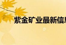 紫金矿业最新信息 紫金矿业是国企吗