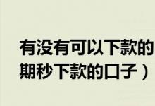 有没有可以下款的口子,最近都秒拒（无视逾期秒下款的口子）