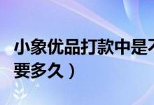 小象优品打款中是不是稳了（小象优品打款中要多久）