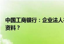 中国工商银行：企业法人在工行开立基本账户需要提供哪些资料？