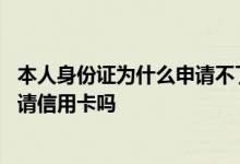 本人身份证为什么申请不了信用卡 交通银行凭身份证可以申请信用卡吗
