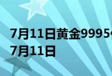 7月11日黄金9995价格今天多少一克 2022年7月11日