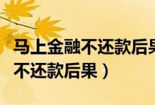 马上金融不还款后果会影响房贷吗（马上金融不还款后果）