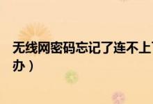 无线网密码忘记了连不上了怎么办（无线网密码忘记了怎么办）