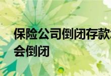 保险公司倒闭存款怎么办 保险公司为什么不会倒闭